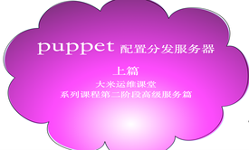 大米哥-Puppet(上篇)-系列视频课程-第二阶段高级服务篇-2018运维架构师