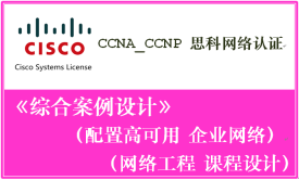 CCNA_CCNP 思科网络认证 《 综合案例设计_配置高可用企业网络；网络工程课程设计》