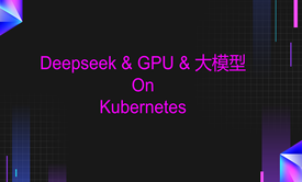 Kubernetes管理Deepseek、大模型和GPU入门与实战