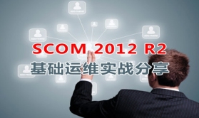 SCOM 2012 R2基础运维实战分享视频课程
